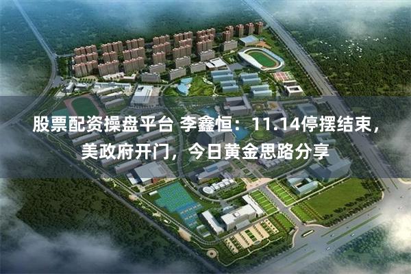 股票配资操盘平台 李鑫恒：11.14停摆结束，美政府开门，今日黄金思路分享