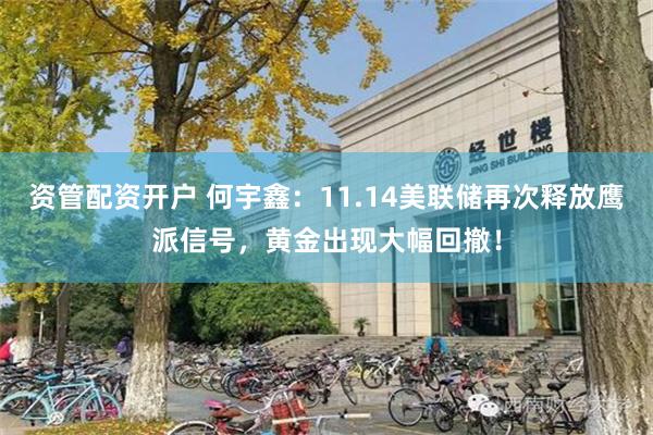 资管配资开户 何宇鑫：11.14美联储再次释放鹰派信号，黄金出现大幅回撤！