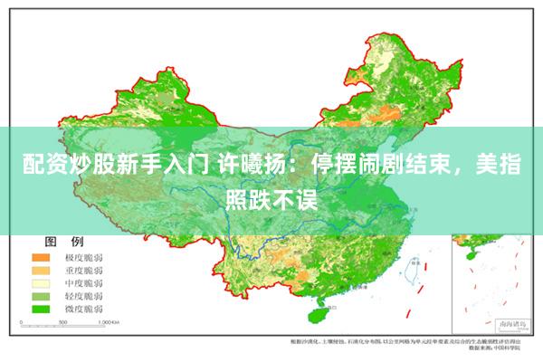 配资炒股新手入门 许曦扬：停摆闹剧结束，美指照跌不误