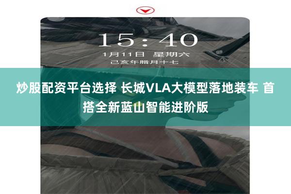 炒股配资平台选择 长城VLA大模型落地装车 首搭全新蓝山智能进阶版