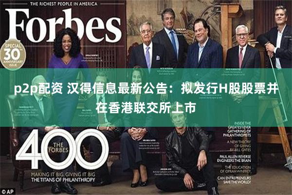 p2p配资 汉得信息最新公告：拟发行H股股票并在香港联交所上市