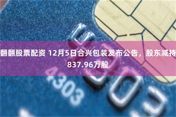 翻翻股票配资 12月5日合兴包装发布公告，股东减持837.96万股
