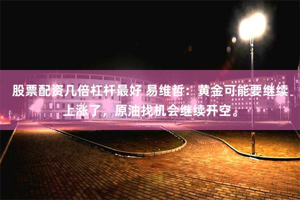 股票配资几倍杠杆最好 易维哲：黄金可能要继续上涨了，原油找机会继续开空。