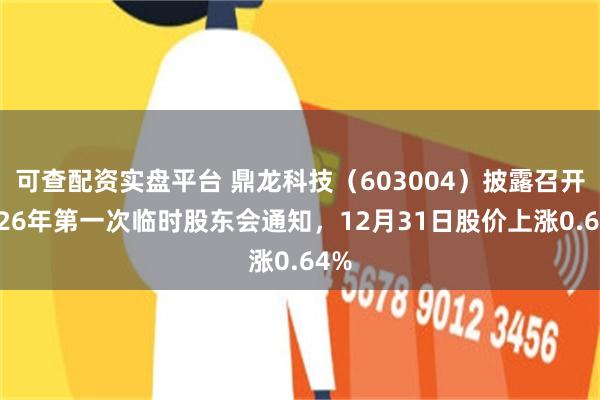 可查配资实盘平台 鼎龙科技（603004）披露召开2026年第一次临时股东会通知，12月31日股价上涨0.64%