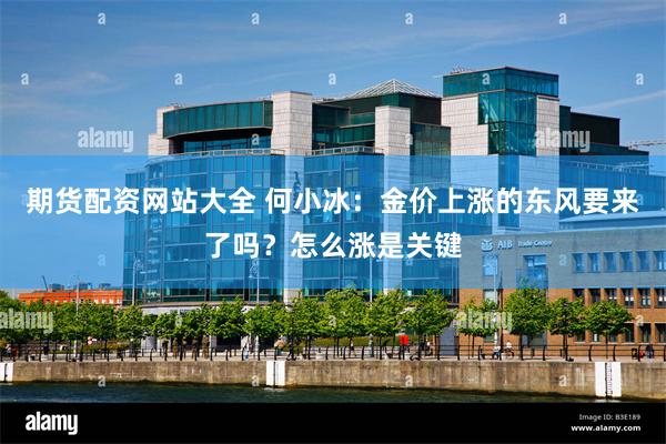 期货配资网站大全 何小冰：金价上涨的东风要来了吗？怎么涨是关键