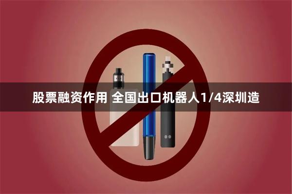 股票融资作用 全国出口机器人1/4深圳造
