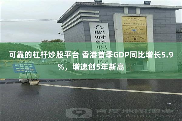 可靠的杠杆炒股平台 香港首季GDP同比增长5.9%，增速创5年新高
