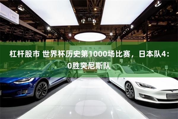 杠杆股市 世界杯历史第1000场比赛，日本队4：0胜突尼斯队