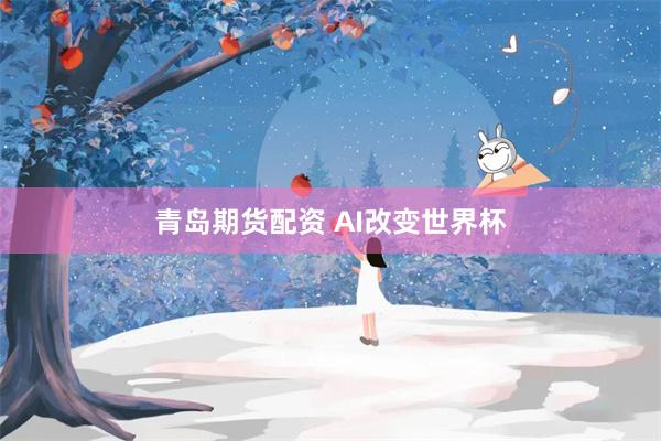 青岛期货配资 AI改变世界杯
