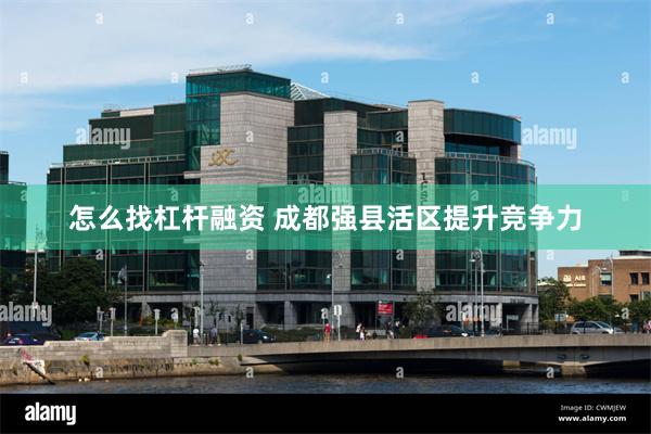 怎么找杠杆融资 成都强县活区提升竞争力