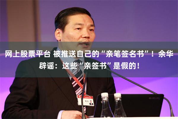 网上股票平台 被推送自己的“亲笔签名书”！余华辟谣：这些“亲签书”是假的！